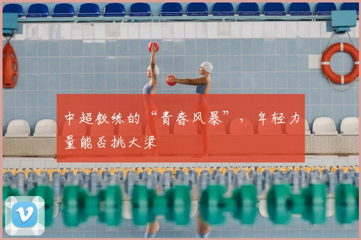 中超教练的“青春风暴”，年轻力量能否挑大梁