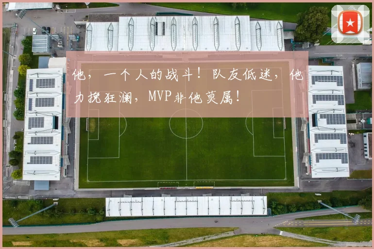 他,一个人的战斗!队友低迷,他力挽狂澜,MVP非他莫属!