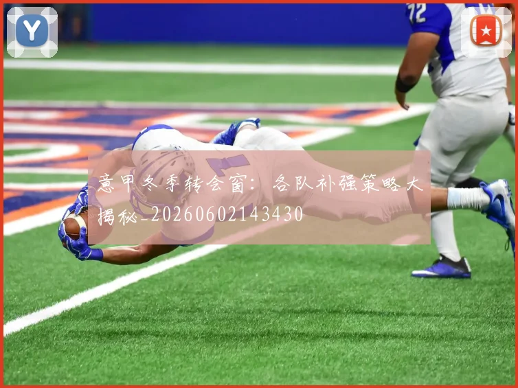 意甲冬季转会窗：各队补强策略大揭秘_20260602143430