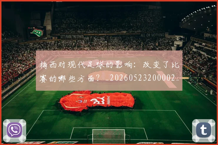 梅西对现代足球的影响：改变了比赛的哪些方面？_20260523200002_20260609222048