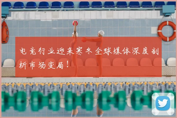 电竞行业迎来寒冬全球媒体深度剖析市场变局！