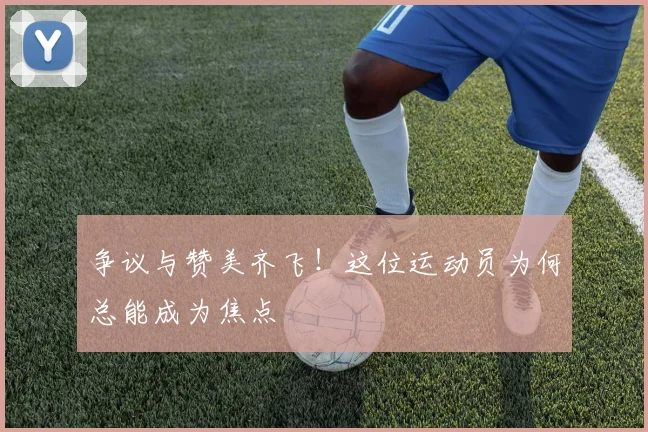 争议与赞美齐飞！这位运动员为何总能成为焦点