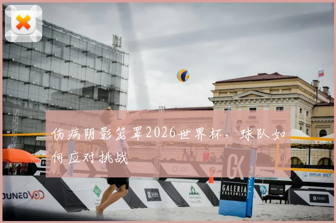 伤病阴影笼罩2026世界杯，球队如何应对挑战