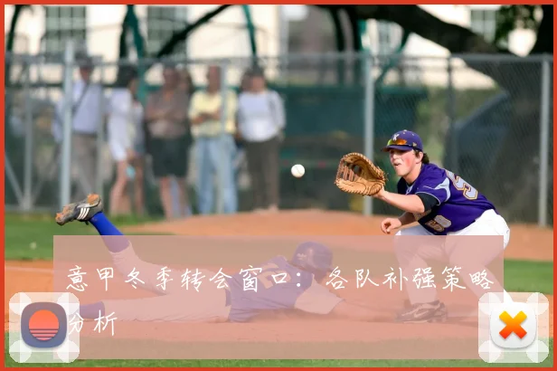 意甲冬季转会窗口:各队补强策略分析
