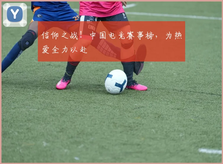 信仰之战！中国电竞赛事榜，为热爱全力以赴