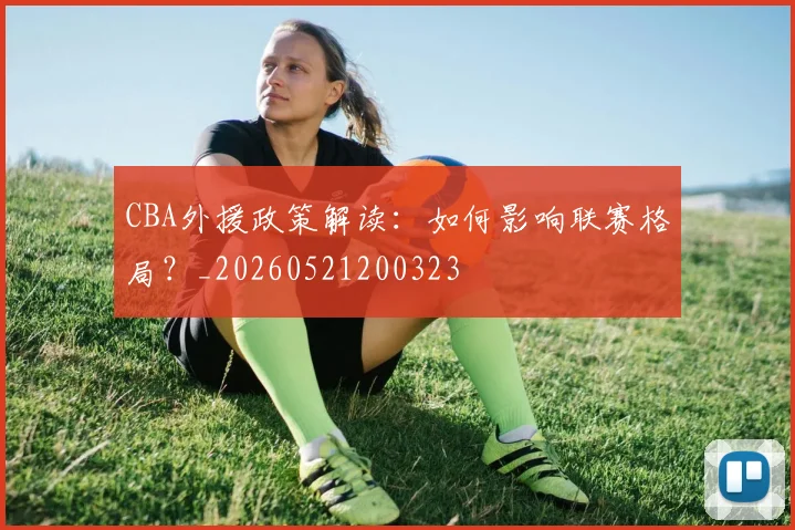 CBA外援政策解读:如何影响联赛格局?_20260521200323