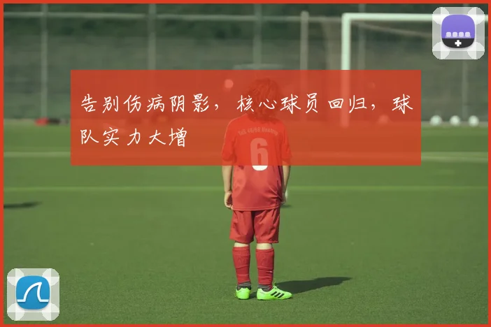 告别伤病阴影,核心球员回归,球队实力大增