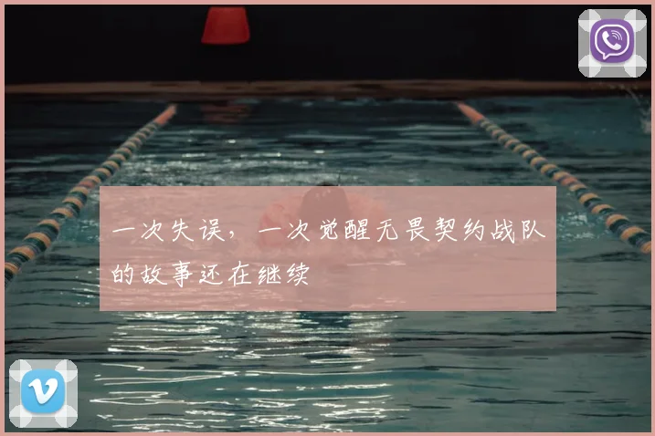 一次失误，一次觉醒无畏契约战队的故事还在继续