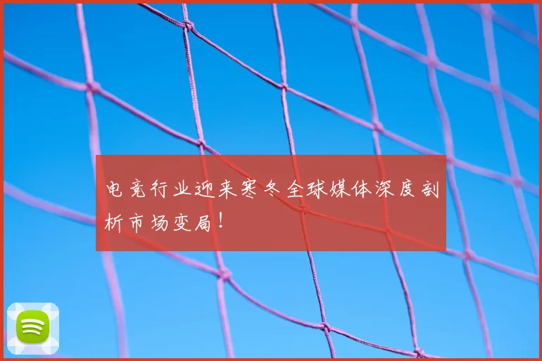 电竞行业迎来寒冬全球媒体深度剖析市场变局!