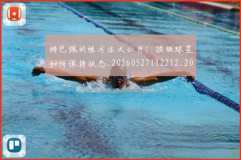 姆巴佩训练方法大公开:顶级球星如何保持状态_20260527112212_20260609132845