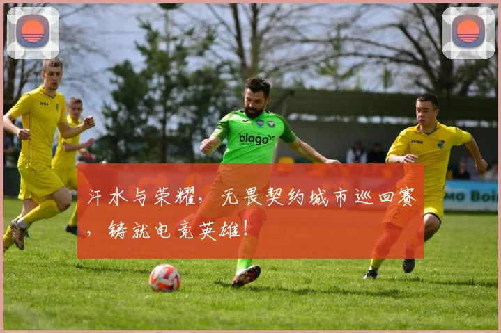 汗水与荣耀,无畏契约城市巡回赛,铸就电竞英雄!