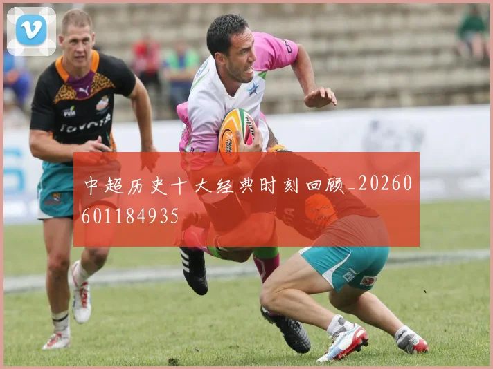 中超历史十大经典时刻回顾_20260601184935