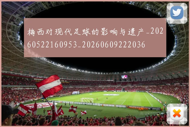 梅西对现代足球的影响与遗产_20260522160953_20260609222036