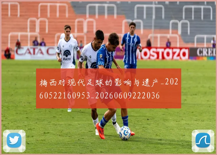 梅西对现代足球的影响与遗产_20260522160953_20260609222036