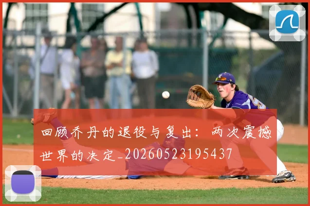 回顾乔丹的退役与复出:两次震撼世界的决定_20260523195437