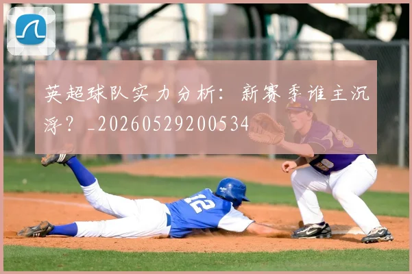 英超球队实力分析:新赛季谁主沉浮?_20260529200534
