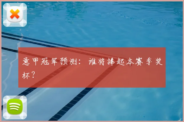 意甲冠军预测：谁将捧起本赛季奖杯？