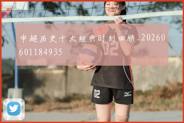 中超历史十大经典时刻回顾_20260601184935
