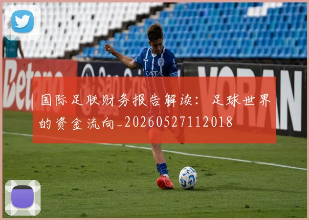 国际足联财务报告解读：足球世界的资金流向_20260527112018