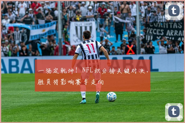 一场定乾坤！NFL积分榜关键对决，胜负将影响赛季走向