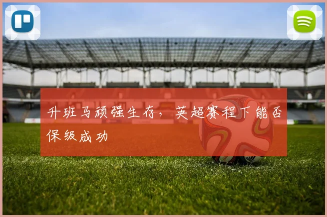 升班马顽强生存，英超赛程下能否保级成功